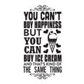 Ice Cream Quote and Saying good for poster. You can not buy happiness but you can buy ice cream