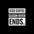 iced coffee season never ends simple typography with black background