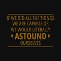 If we did all the things we are capable of, we would literally astound ourselves. Inspirational and motivational quote Royalty Free Stock Photo