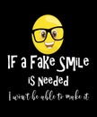 If a fake smile is needed I won`t be able to make it life quote