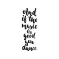 And if the music is good you dance - hand drawn dancing lettering quote isolated on the white background. Fun brush ink