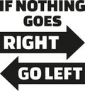 If nothing goes right, go left. Life Motivation quote.