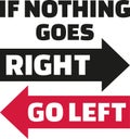 If nothing goes right, go left. Wisdom quote.