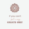 If you can`t find a way, create one! Inspirational quote in typography style