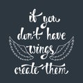 If you don`t have wings, create them. Inspirational quote