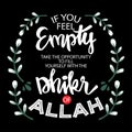 If you feel empty take the opportunity to fill yourself with the dhikr of Allah