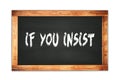 IF YOU INSIST text written on wooden frame school blackboard