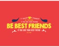 If you love a stranger, be friends. If you love your friend, be best friends