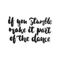 If you stumble make it part of the dance - hand drawn dancing lettering quote isolated on the white background. Fun