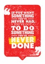 If You Want Something You Have Never Had, You Have Got To Do Something You Have Never Done. Motivation Quote.