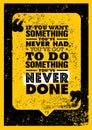 If You Want Something You Have Never Had, You Have Got To Do Something You Have Never Done. Motivation Quote.