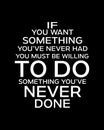 If you want something youÃ¢â¬â¢ve never had you must be willing to do something youÃ¢â¬â¢ve never done. Hand drawn typography poster Royalty Free Stock Photo