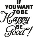 If you want to be happy be good.