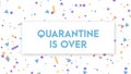 Quarantine is over simple banner with confetti. Corona Virus COVID-19. Self quarantine at home. Pandemic outbreak spreading