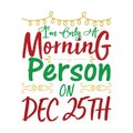 IM ONLY A MORNING PERSON ON DEC 25th, Christmas Tee Print, Merry Christmas