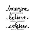 Imagine with your mind, believe with your heart, achieve with all your might