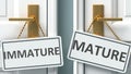 Immature or mature as a choice in life - pictured as words Immature, mature on doors to show that Immature and mature are