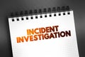 Incident Investigation - process for reporting, tracking, and investigating incidents, text on notepad concept background