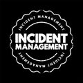 Incident Management - process used to respond to an unplanned event or service interruption and restore the service to its