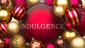 Indulgence and Xmas, pictured as red and golden, luxury Christmas ornament balls with word Indulgence to show the relation and