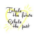 Inhale the future Exhale the past - handwritten motivational quote. Print for inspiring poster, t-shirt, bag