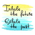 Inhale the future Exhale the past - handwritten motivational quote. Print for inspiring poster, t-shirt, Royalty Free Stock Photo