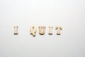 Inscription i quit on white background from the wooden letters. Constructive dismissal concept