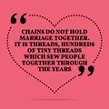 Inspirational love marriage quote. Chains do not hold marriage t