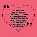 Inspirational love marriage quote. Marriages, like a garden, take time to grow. But the harvest is rich unto those who patiently