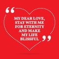 Inspirational love quote. My dear love, stay with me for eternity and make my life blissful.