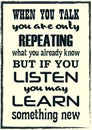 When You Talk You Are Only Repeating What You Already Know But If You Listen May Learn Something New