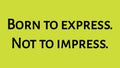 Inspirational and motivational life quote- Born to express. Not to impress. Attitude Quote.