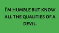 Inspirational and motivational life quote- I\'m humble but know all the qualities of a devil. Attitude Quote.