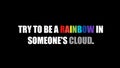 Inspirational and motivational life quote- Try to be a rainbow in someone\'s cloud. Royalty Free Stock Photo