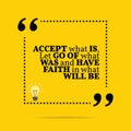 Inspirational motivational quote. Accept what is, let go of what