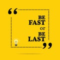 Inspirational motivational quote. Be fast or be last.