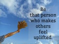 Inspirational motivational quote - Be the person who makes others feel uplifted. With man showing leaf in hand against blue sky