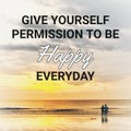 Give yourself permission to be happy everyday.