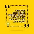 Inspirational motivational quote. Change your life today. Don `t gamble on the future, act now! Vector simple design