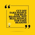 Inspirational motivational quote. Cut off fake people for real r