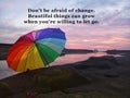 Inspirational motivational quote - Do not be afraid of change. Beautiful tings can grow when you are willing to let go.