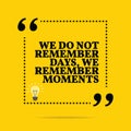 Inspirational motivational quote. We do not remember days, we re