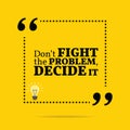 Inspirational motivational quote. Don`t fight the problem, decid