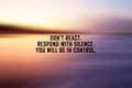 Inspirational and motivational quote - Don`t react. Respond with silence. You will be in control. With blur sunrise background.