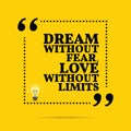 Inspirational motivational quote. Dream without fear, love without limits.
