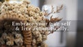 Inspirational motivational quote - Embrace your true self and live authentically. On a bunch of white cream edelweiss dried flower