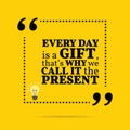 Inspirational motivational quote. Every day is a gift, that`s wh