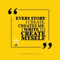 Inspirational motivational quote. Every story I create, creates