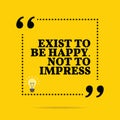 Inspirational motivational quote. Exist to be happy. Not to impress.