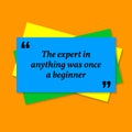 Inspirational motivational quote. The expert in anything was once a beginner.